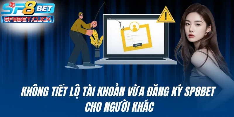 Không tiết lộ tài khoản vừa đăng ký SP8BET cho người khác