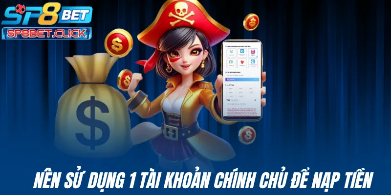 Nên sử dụng 1 tài khoản chính chủ để nạp tiền