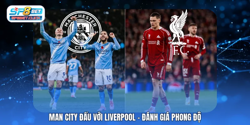 Man City đấu với Liverpool - Đánh giá phong độ